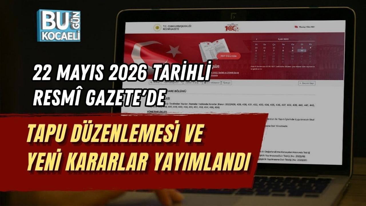 22 MAYIS 2026 TARİHLİ RESMÎ GAZETE'DE TAPU DÜZENLEMESİ VE YENİ KARARLAR YAYIMLANDI