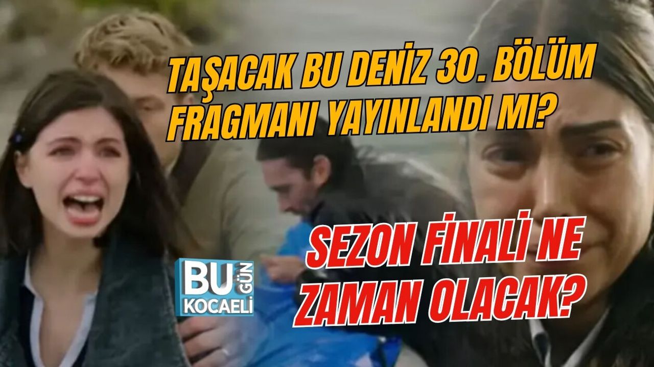 TAŞACAK BU DENİZ 30. BÖLÜM FRAGMANI YAYINLANDI MI? SEZON FİNALİ NE ZAMAN OLACAK?