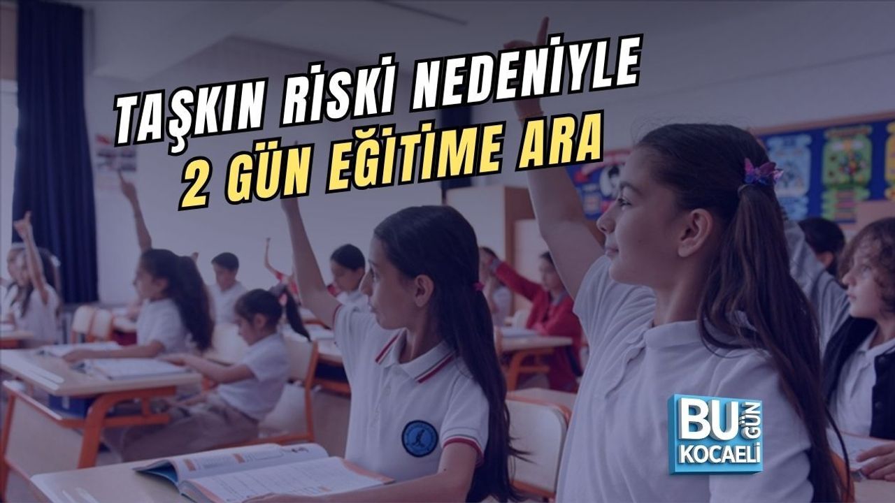 TAŞKIN RİSKİ NEDENİYLE 2 GÜN EĞİTİME ARA