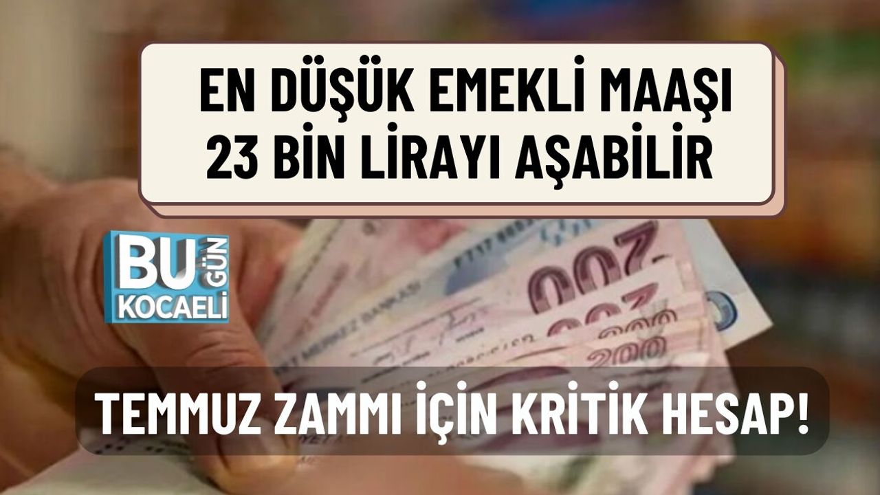 TEMMUZ ZAMMI İÇİN KRİTİK HESAP! EN DÜŞÜK EMEKLİ MAAŞI 23 BİN LİRAYI AŞABİLİR