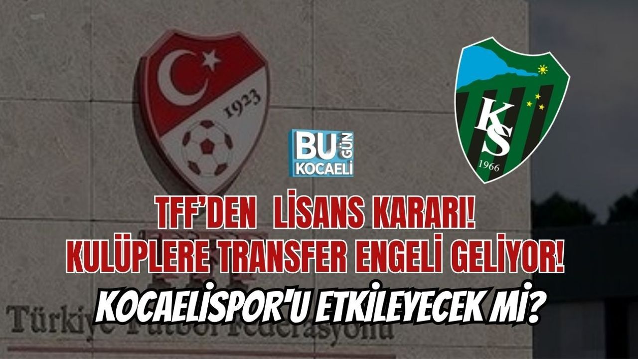 TFF’DEN LİSANS KARARI! KULÜPLERE TRANSFER ENGELİ GELİYOR! KOCAELİSPOR'U ETKİLEYECEK Mİ?
