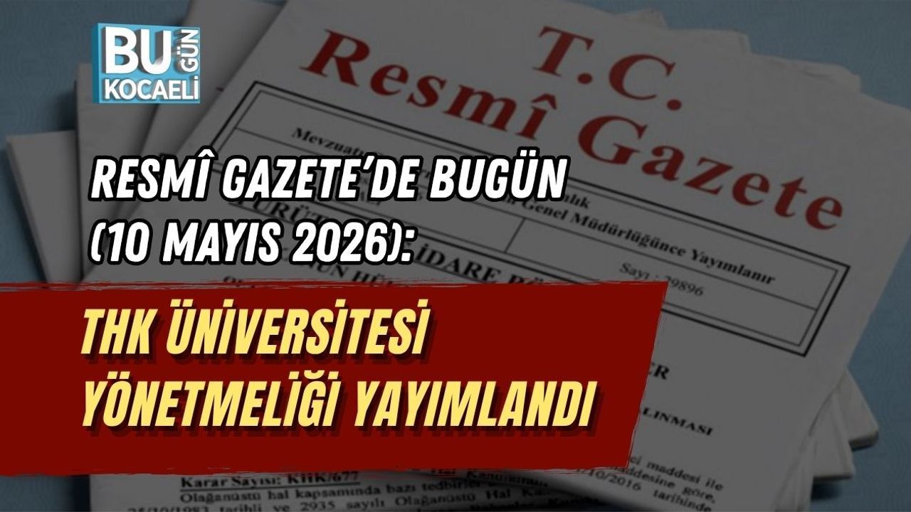 RESMÎ GAZETE’DE BUGÜN (10 MAYIS 2026): THK ÜNİVERSİTESİ YÖNETMELİĞİ YAYIMLANDI