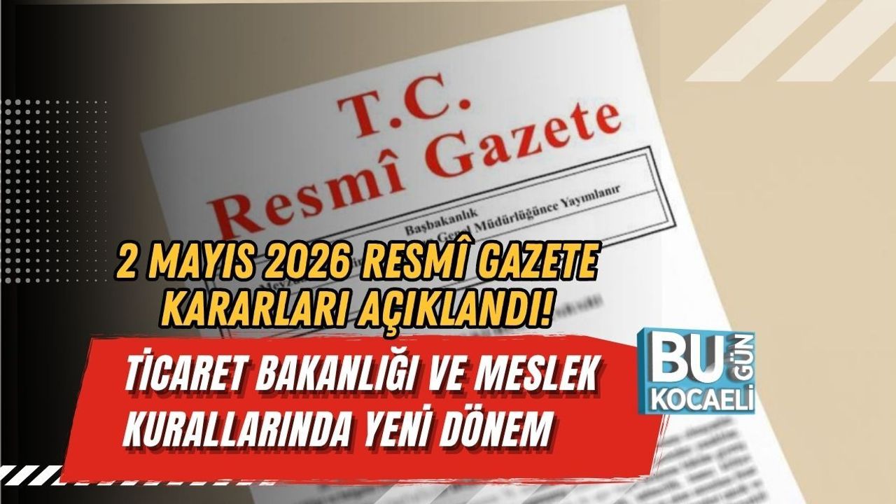2 MAYIS 2026 RESMÎ GAZETE KARARLARI AÇIKLANDI! TİCARET BAKANLIĞI VE MESLEK KURALLARINDA YENİ DÖNEM