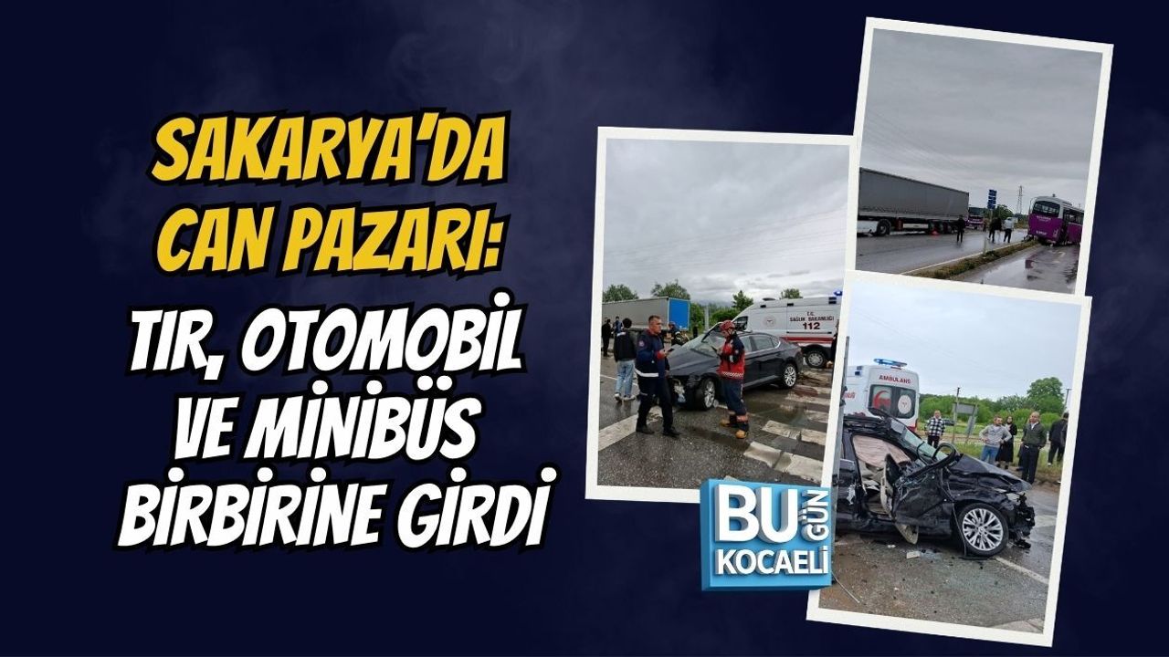 SAKARYA’DA CAN PAZARI: TIR, OTOMOBİL VE MİNİBÜS BİRBİRİNE GİRDİ
