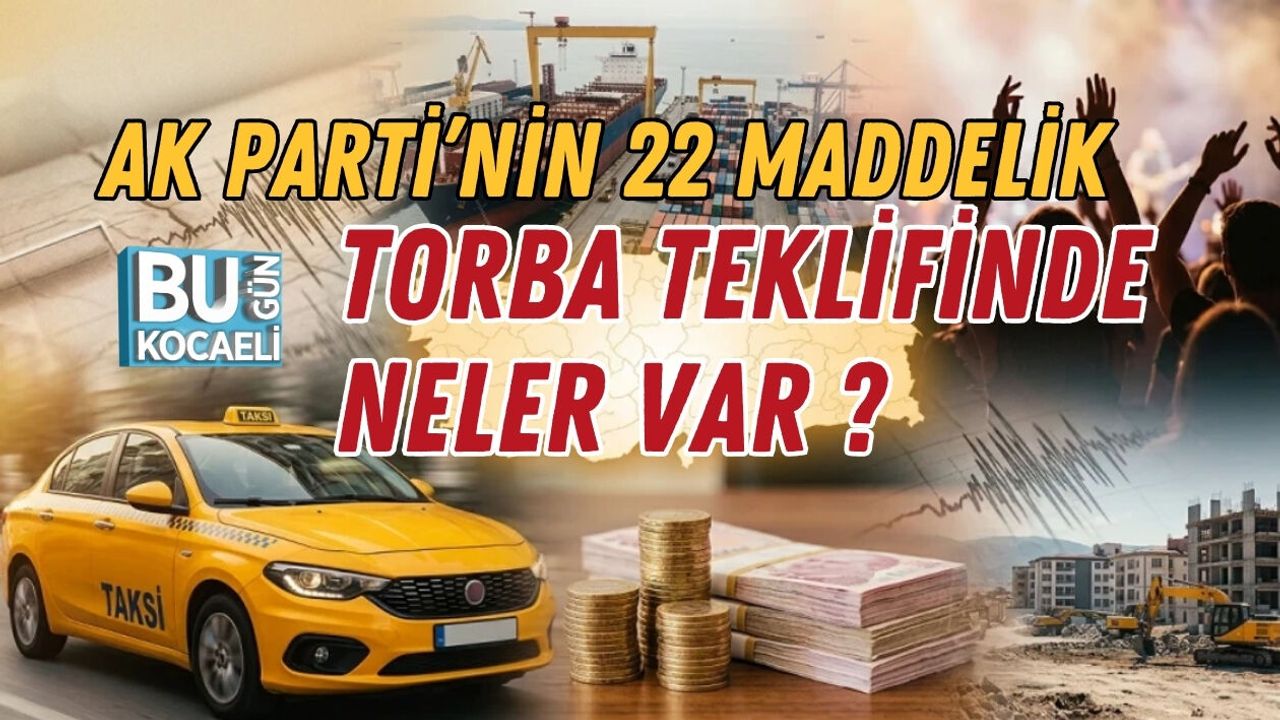 AK PARTİ’NİN 22 MADDELİK TORBA TEKLİFİNDE NELER VAR ?