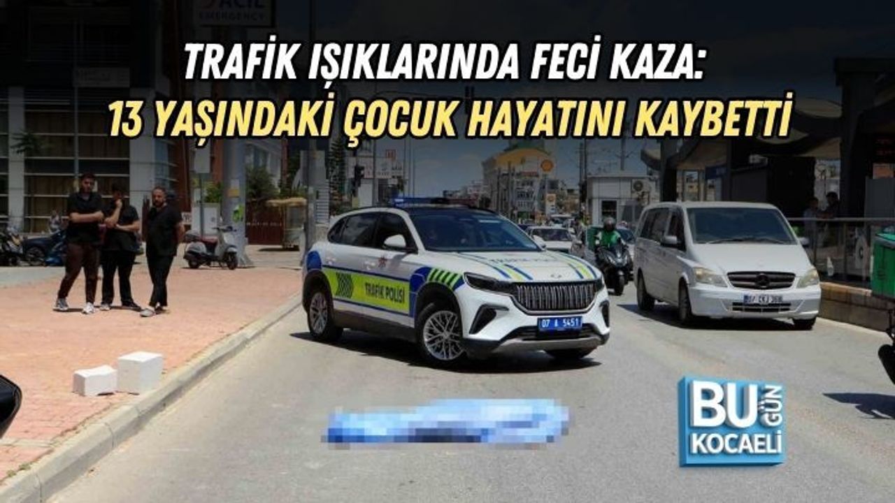 TRAFİK IŞIKLARINDA FECİ KAZA: 13 YAŞINDAKİ ÇOCUK HAYATINI KAYBETTİ