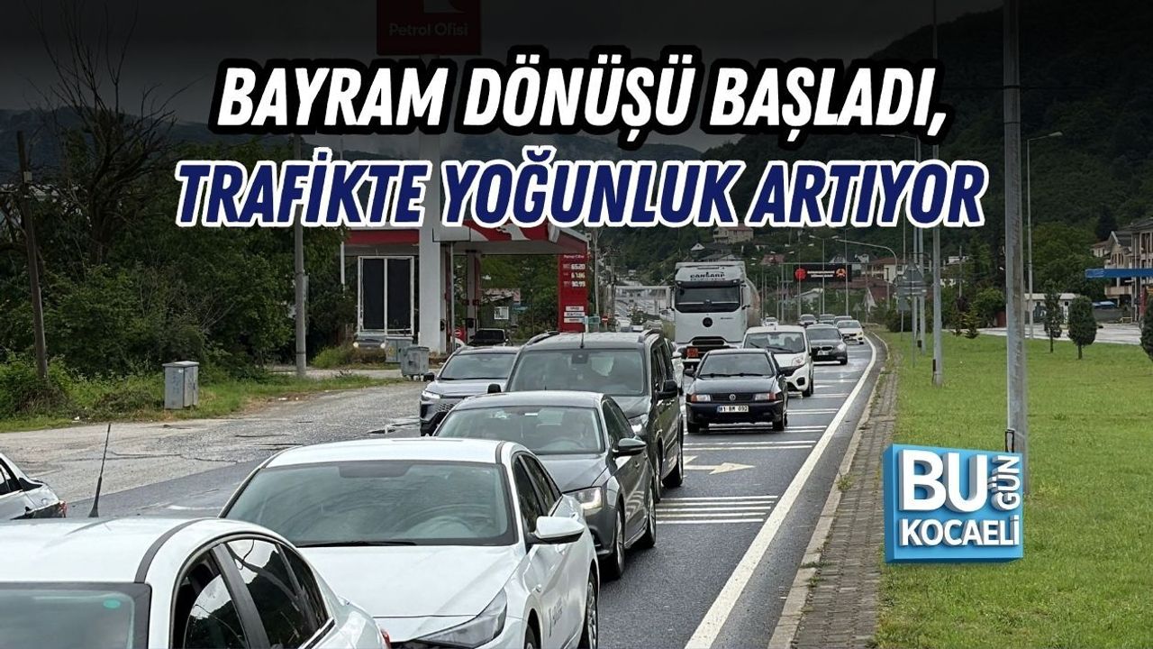 BAYRAM DÖNÜŞÜ BAŞLADI, TRAFİKTE YOĞUNLUK ARTIYOR