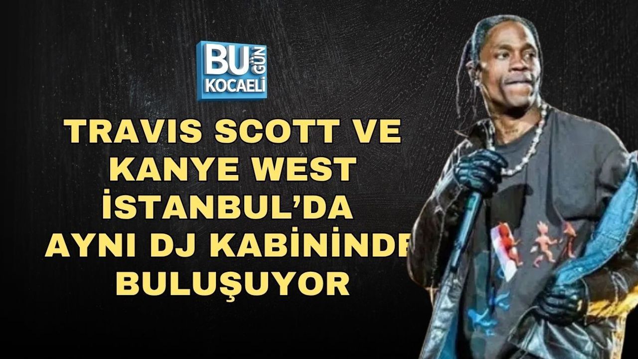 TRAVIS SCOTT VE KANYE WEST İSTANBUL’DA AYNI DJ KABİNİNDE BULUŞUYOR