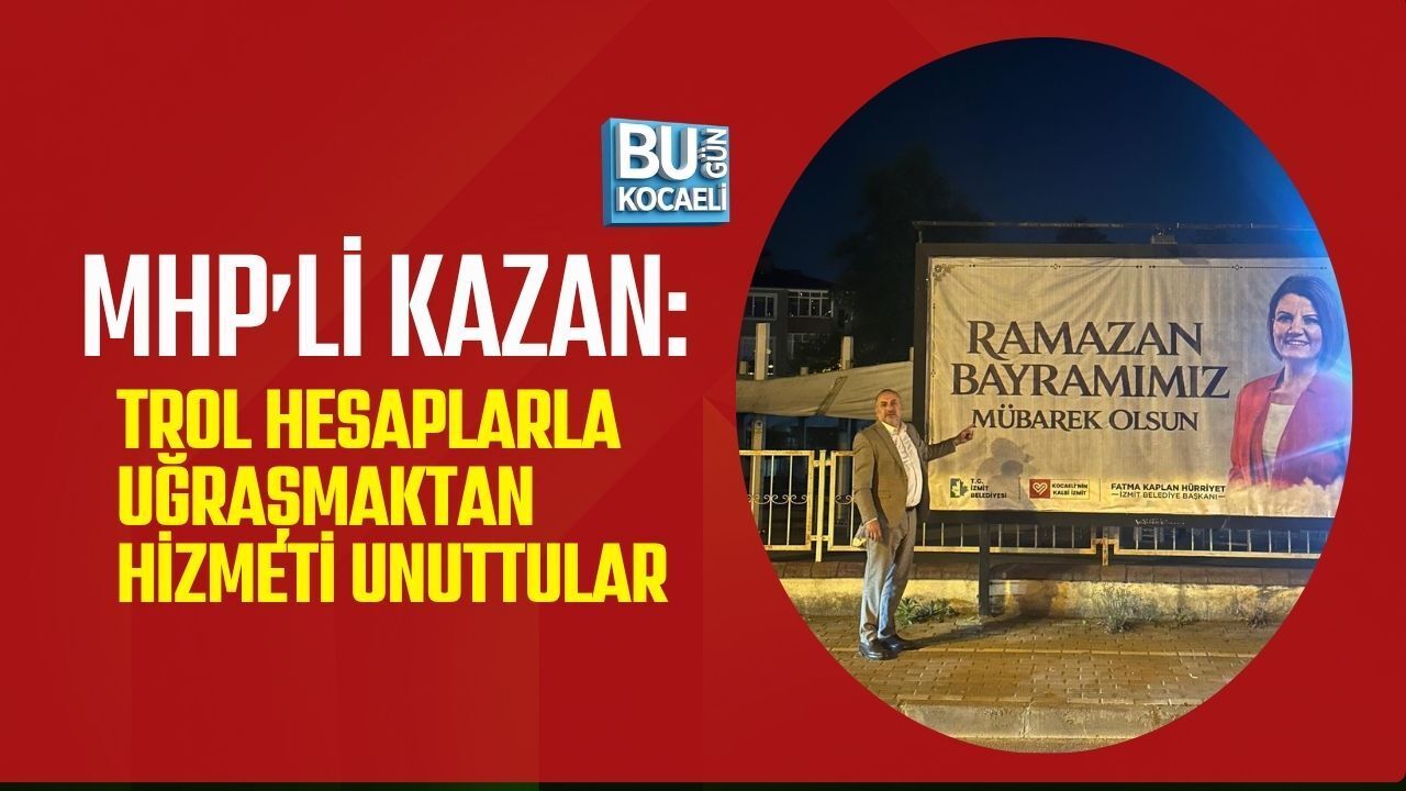 MHP’Lİ KAZAN: TROL HESAPLARLA UĞRAŞMAKTAN HİZMETİ UNUTTULAR