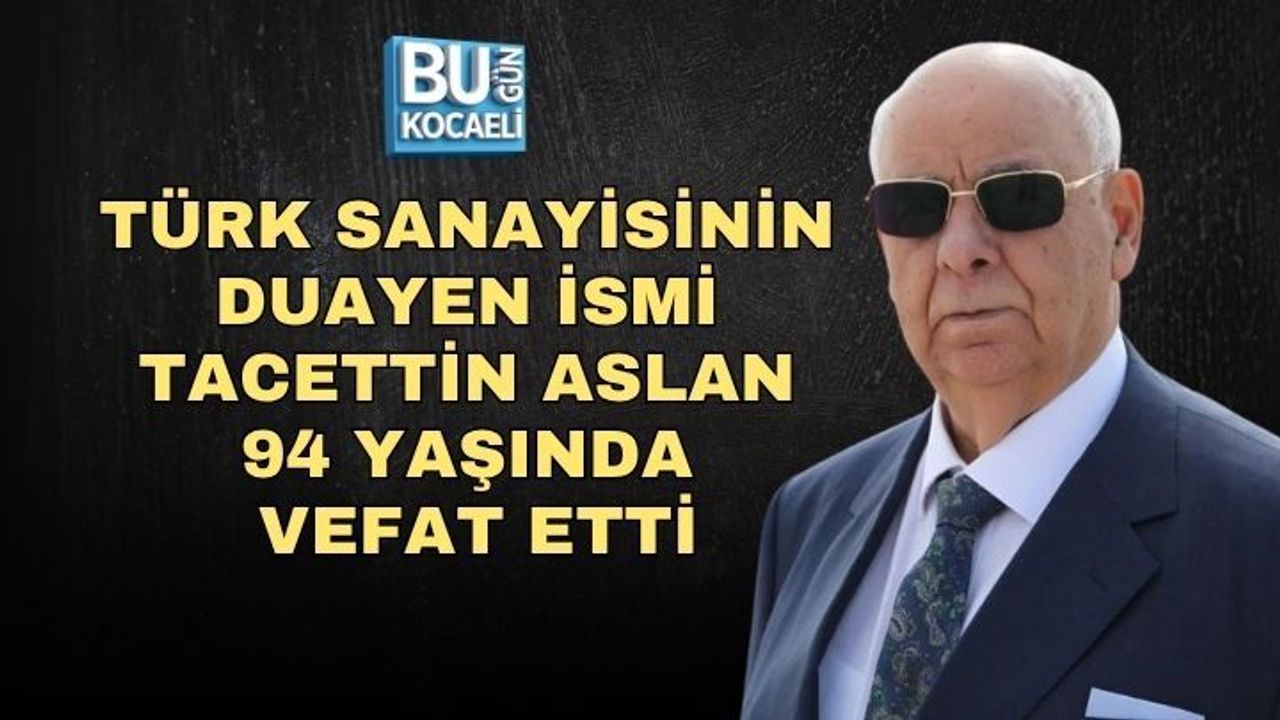TÜRK SANAYİSİNİN DUAYEN İSMİ TACETTİN ASLAN 94 YAŞINDA VEFAT ETTİ