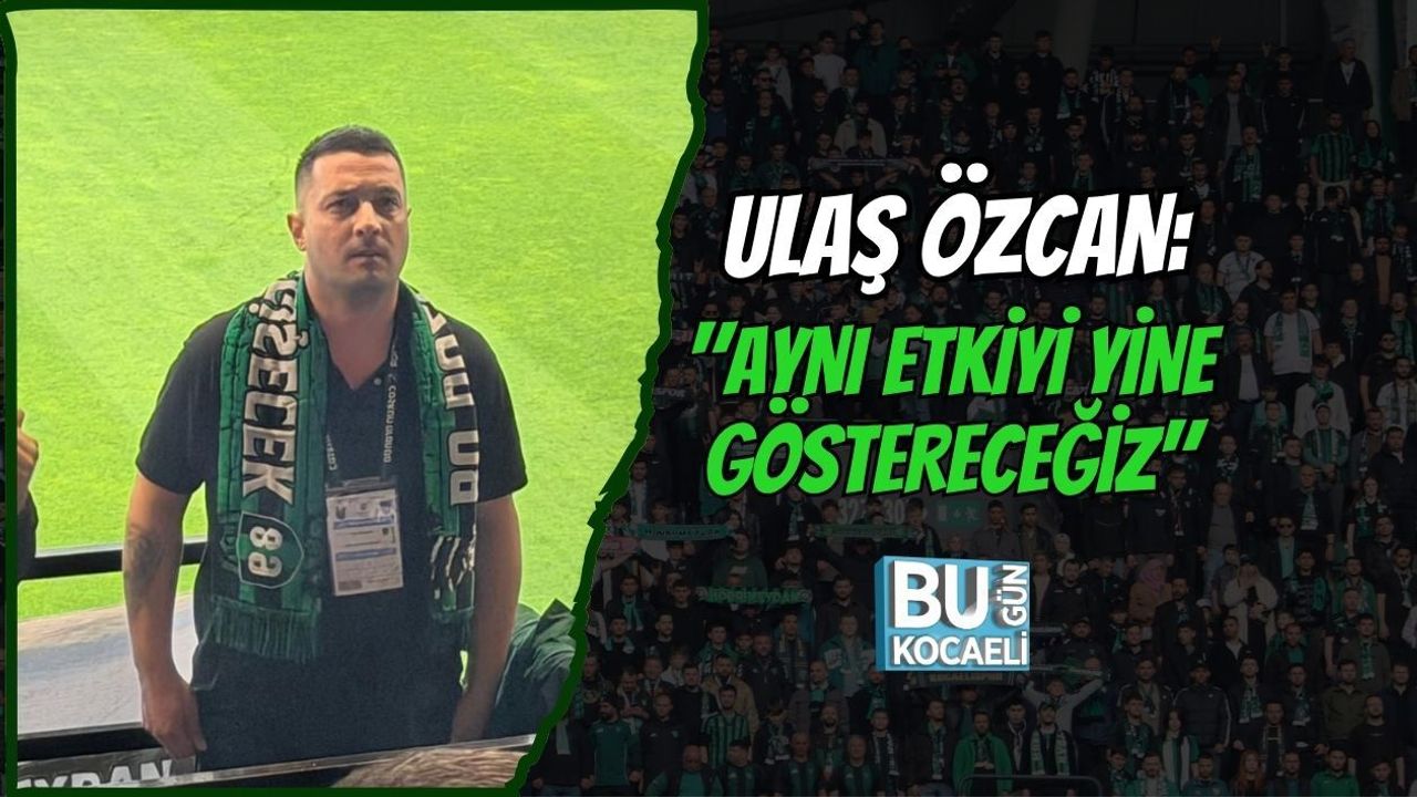 ULAŞ ÖZCAN: "AYNI ETKİYİ YİNE GÖSTERECEĞİZ"