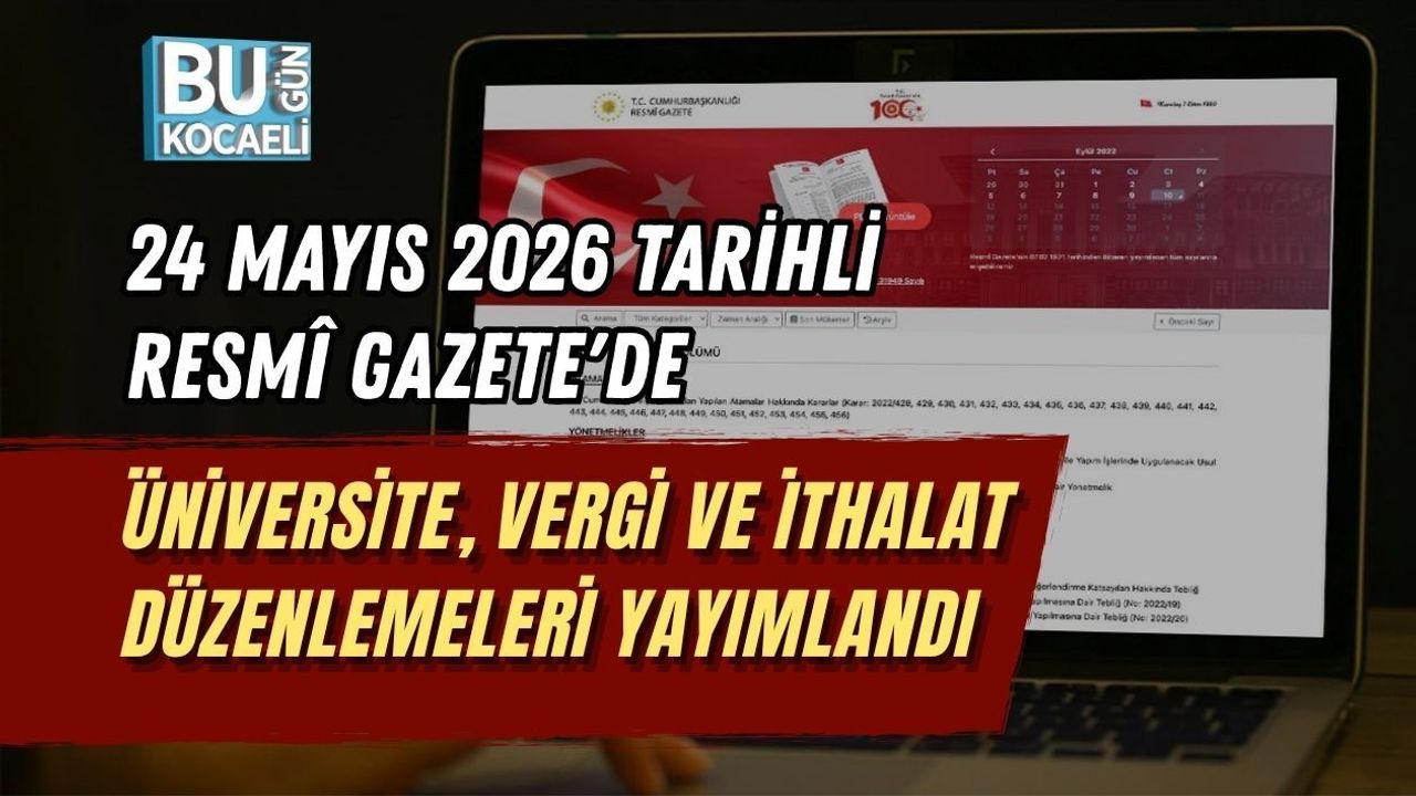 24 MAYIS 2026 TARİHLİ RESMÎ GAZETE'DE ÜNİVERSİTE, VERGİ VE İTHALAT DÜZENLEMELERİ YAYIMLANDI