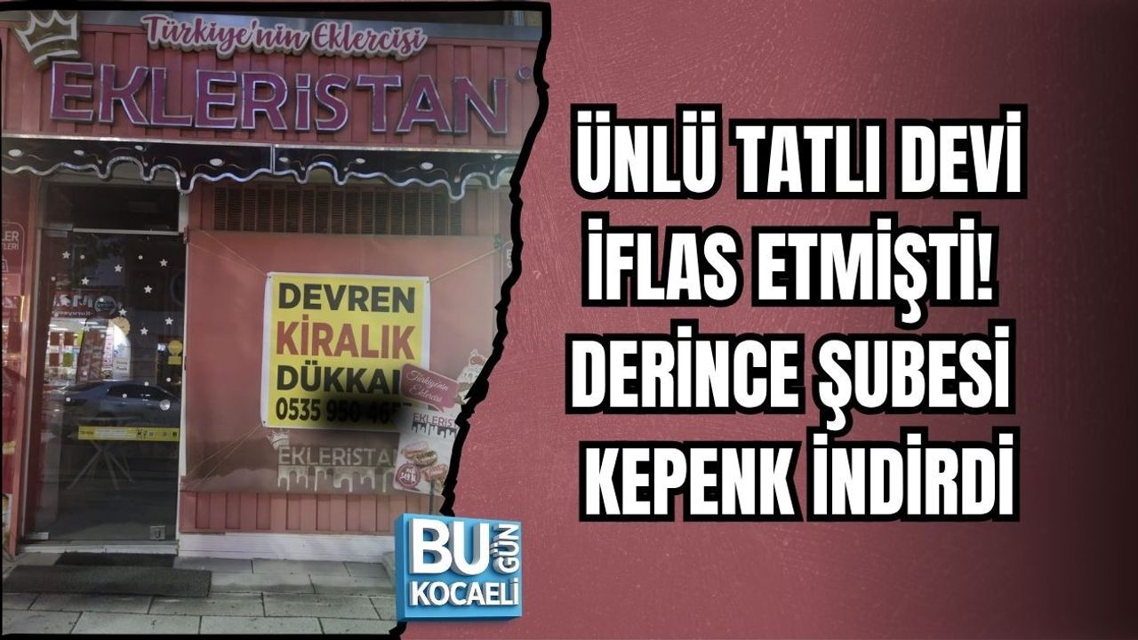 ÜNLÜ TATLI DEVİ İFLAS ETMİŞTİ! DERİNCE ŞUBESİ KEPENK İNDİRDİ