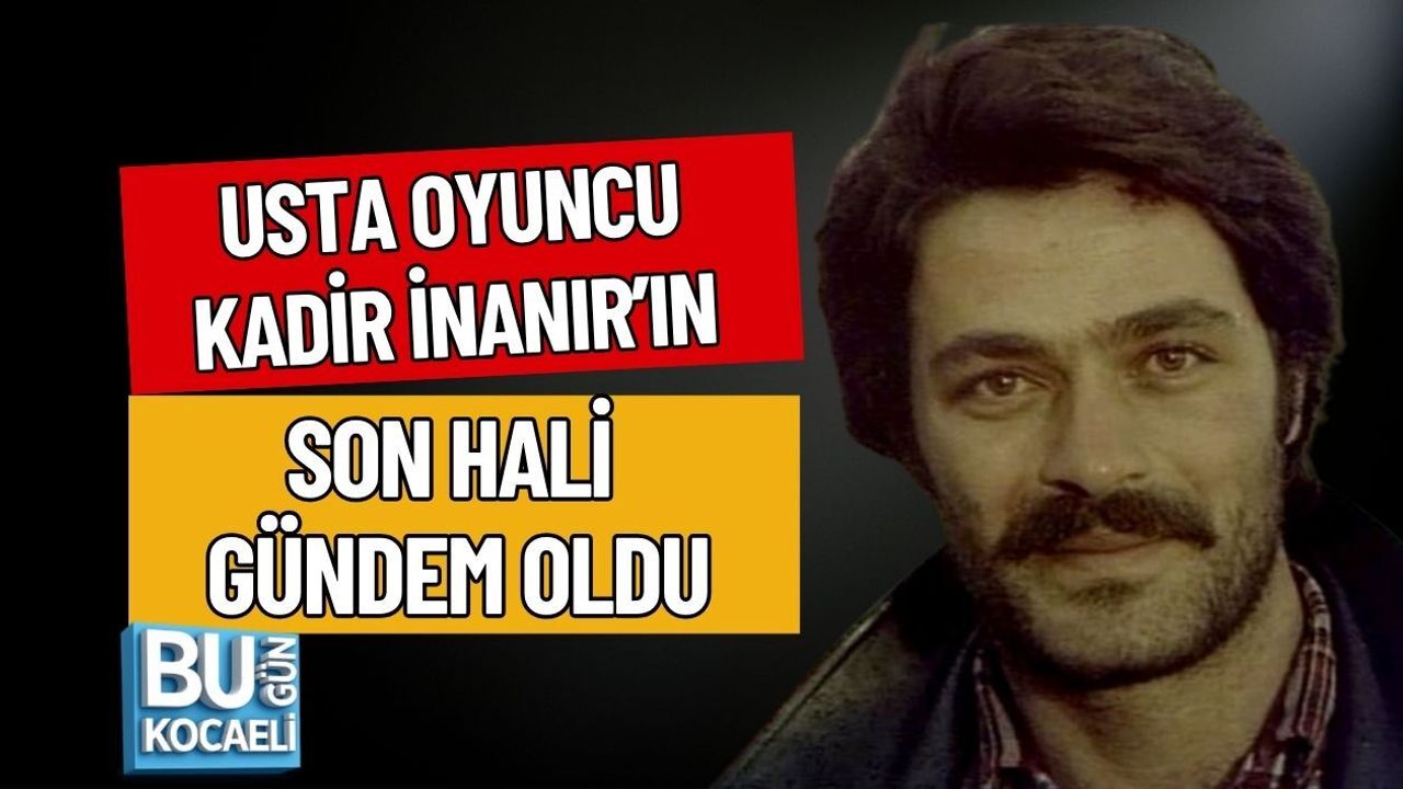 USTA OYUNCU KADİR İNANIR’IN SON HALİ GÜNDEM OLDU