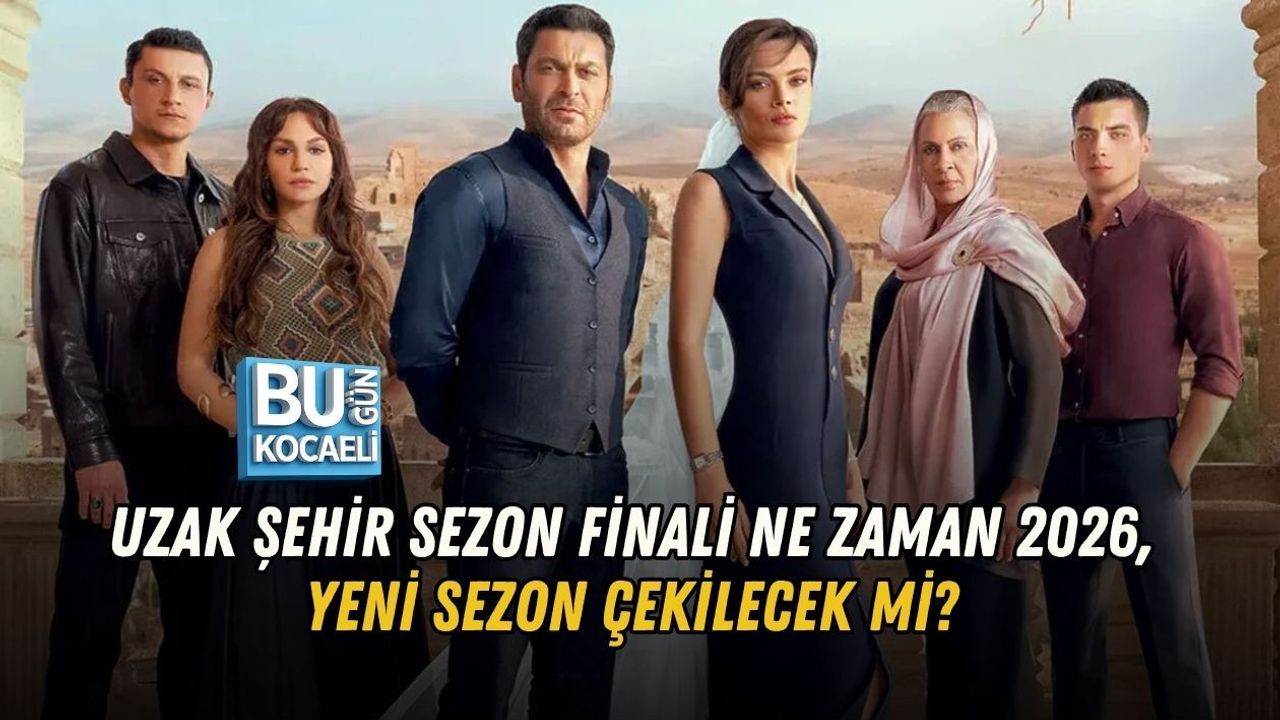 UZAK ŞEHİR SEZON FİNALİ NE ZAMAN 2026? YENİ SEZON ÇEKİLECEK Mİ?