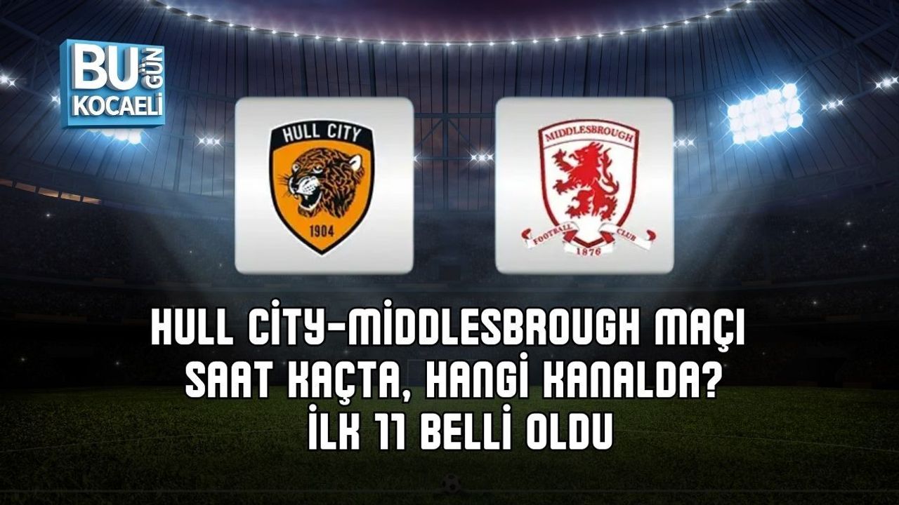 HULL CİTY-MİDDLESBROUGH MAÇI SAAT KAÇTA, HANGİ KANALDA? İLK 11 BELLİ OLDU