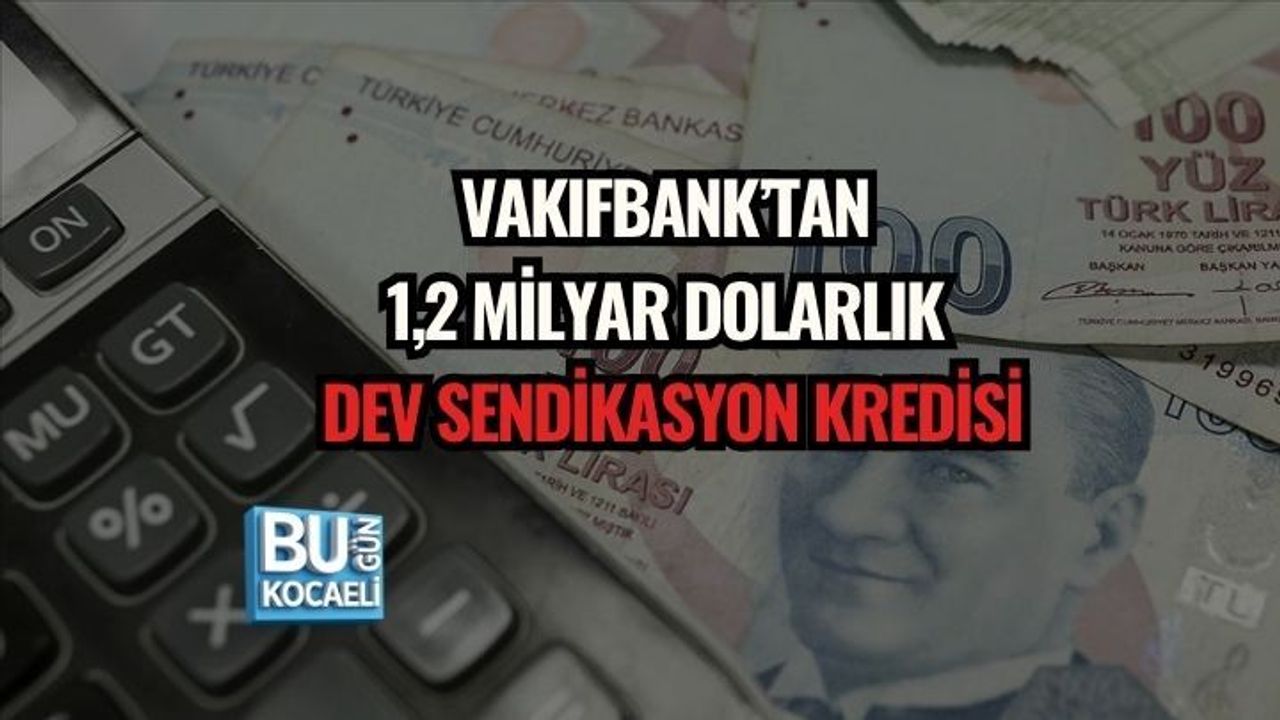 VAKIFBANK’TAN 1,2 MİLYAR DOLARLIK DEV SENDİKASYON KREDİSİ