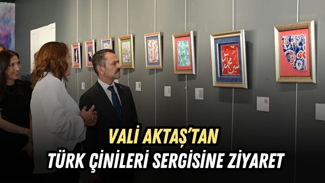 VALİ AKTAŞ’TAN TÜRK ÇİNİLERİ SERGİSİNE ZİYARET