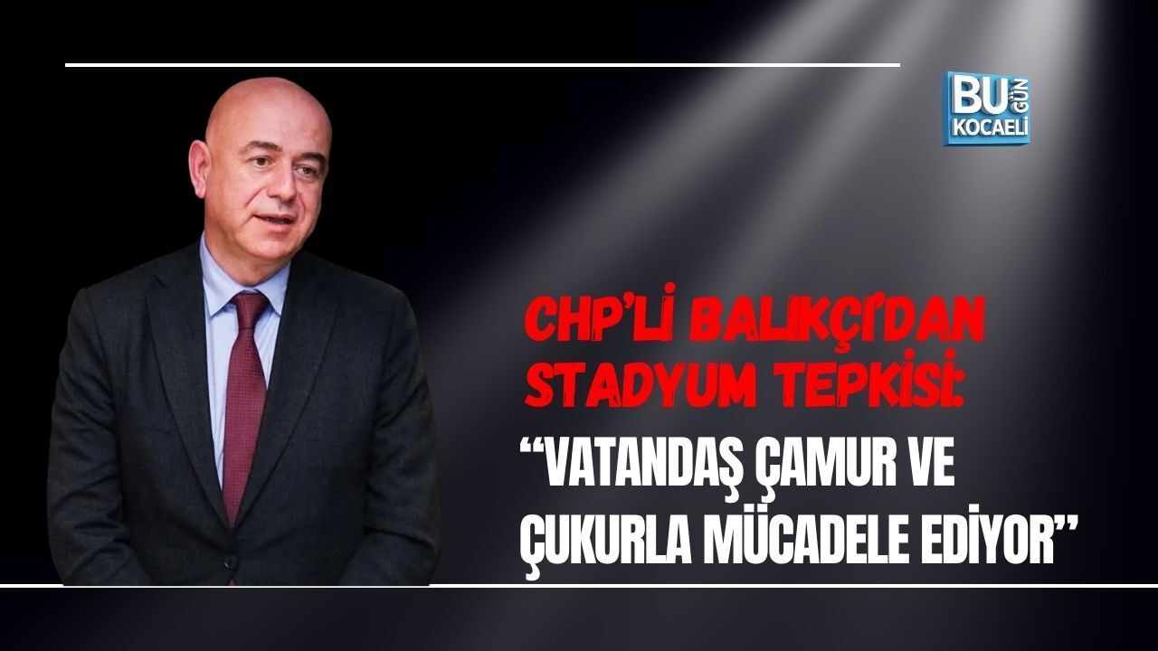 CHP’Lİ BALIKÇI’DAN STADYUM TEPKİSİ: “VATANDAŞ ÇAMUR VE ÇUKURLA MÜCADELE EDİYOR”