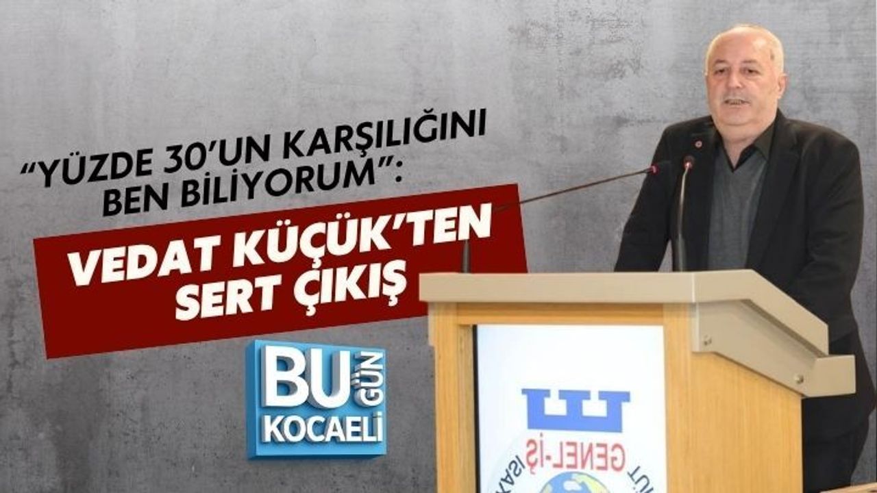 “YÜZDE 30’UN KARŞILIĞINI BEN BİLİYORUM”: VEDAT KÜÇÜK’TEN SERT ÇIKIŞ