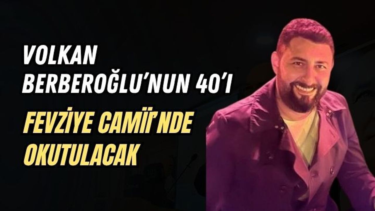 VOLKAN BERBEROĞLU’NUN 40’I FEVZİYE CAMİİ’NDE OKUTULACAK