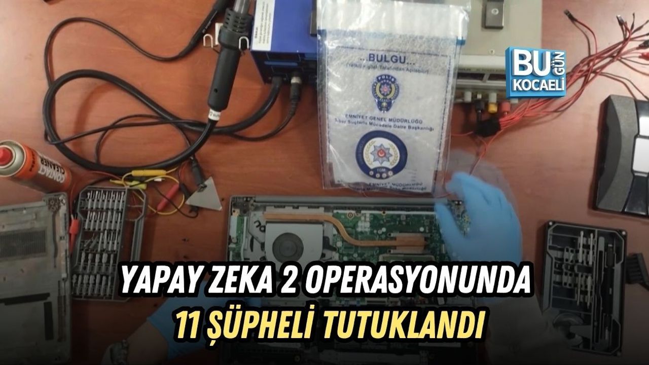 YAPAY ZEKA 2 OPERASYONUNDA 11 ŞÜPHELİ TUTUKLANDI