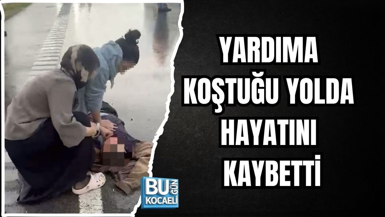 YARDIMA KOŞTUĞU YOLDA HAYATINI KAYBETTİ
