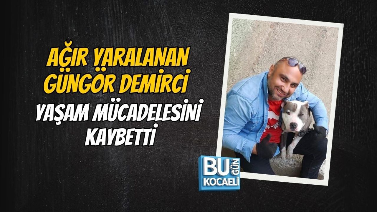 AĞIR YARALANAN GÜNGÖR DEMİRCİ YAŞAM MÜCADELESİNİ KAYBETTİ
