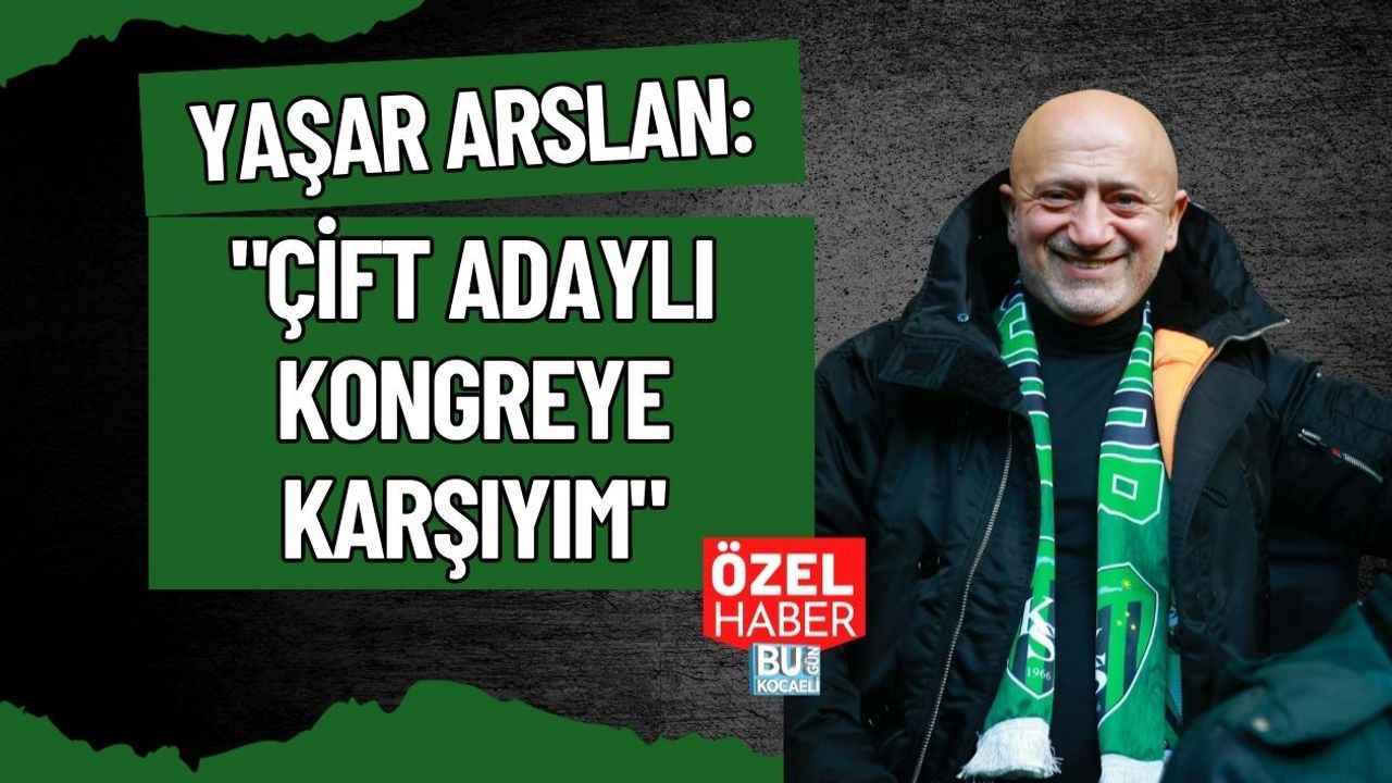 YAŞAR ARSLAN: ÇİFT ADAYLI KONGREYE KARŞIYIM