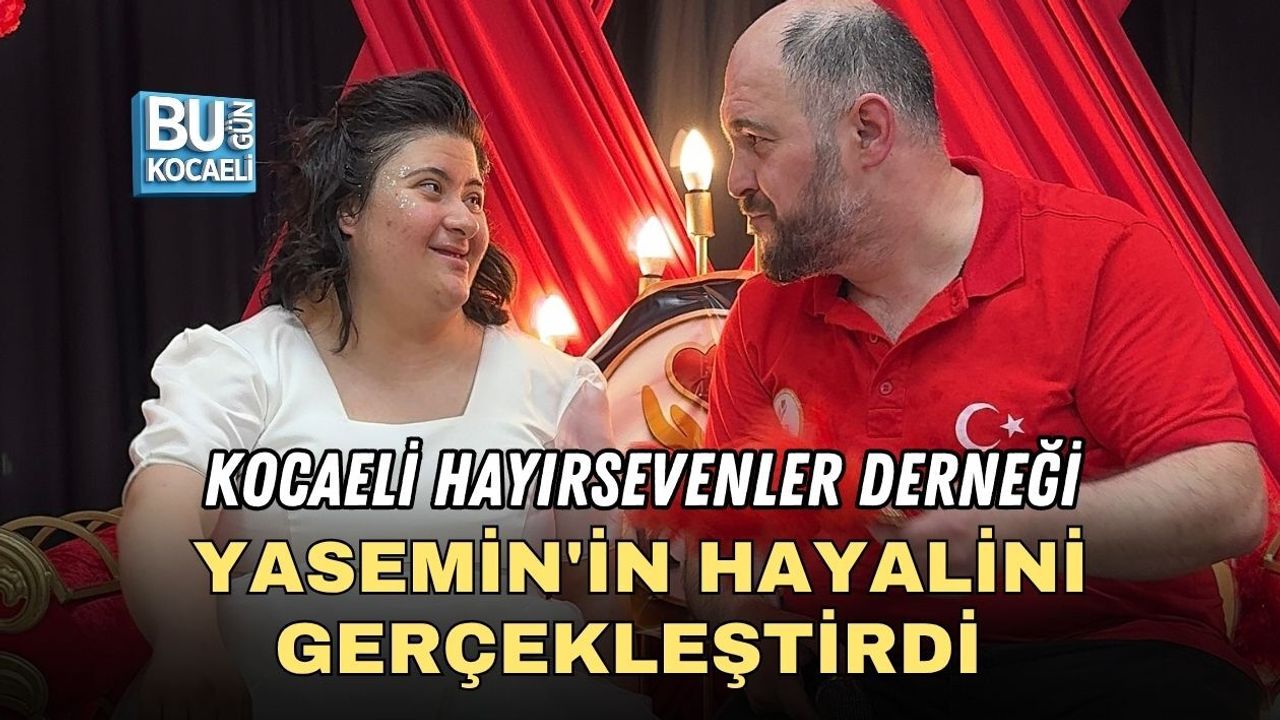 KOCAELİ HAYIRSEVENLER DERNEĞİ YASEMİN'İN HAYALİNİ GERÇEKLEŞTİRDİ