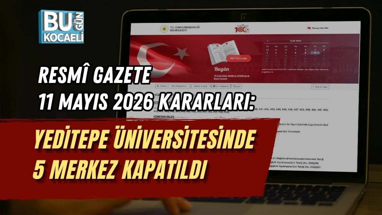RESMÎ GAZETE 11 MAYIS 2026 KARARLARI: YEDİTEPE ÜNİVERSİTESİNDE 5 MERKEZ KAPATILDI