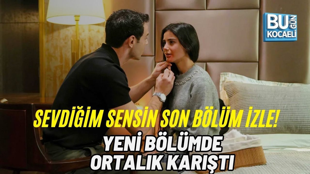 SEVDİĞİM SENSİN SON BÖLÜM İZLE! YENİ BÖLÜMDE ORTALIK KARIŞTI