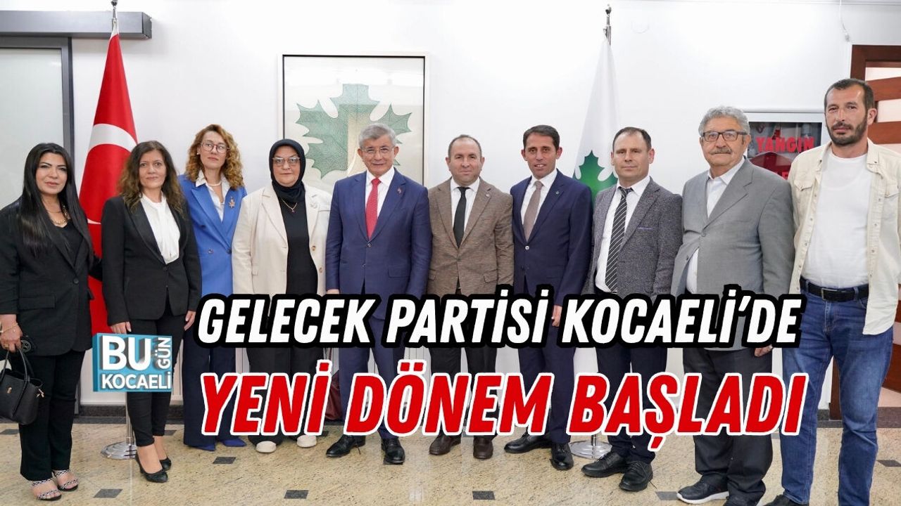 GELECEK PARTİSİ KOCAELİ’DE YENİ DÖNEM BAŞLADI
