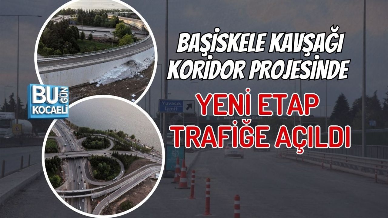 BAŞİSKELE KAVŞAĞI KORİDOR PROJESİNDE YENİ ETAP TRAFİĞE AÇILDI