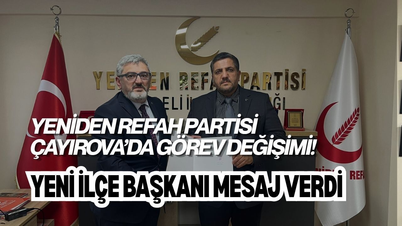 YENİDEN REFAH PARTİSİ ÇAYIROVA’DA GÖREV DEĞİŞİMİ! YENİ İLÇE BAŞKANI MESAJ VERDİ