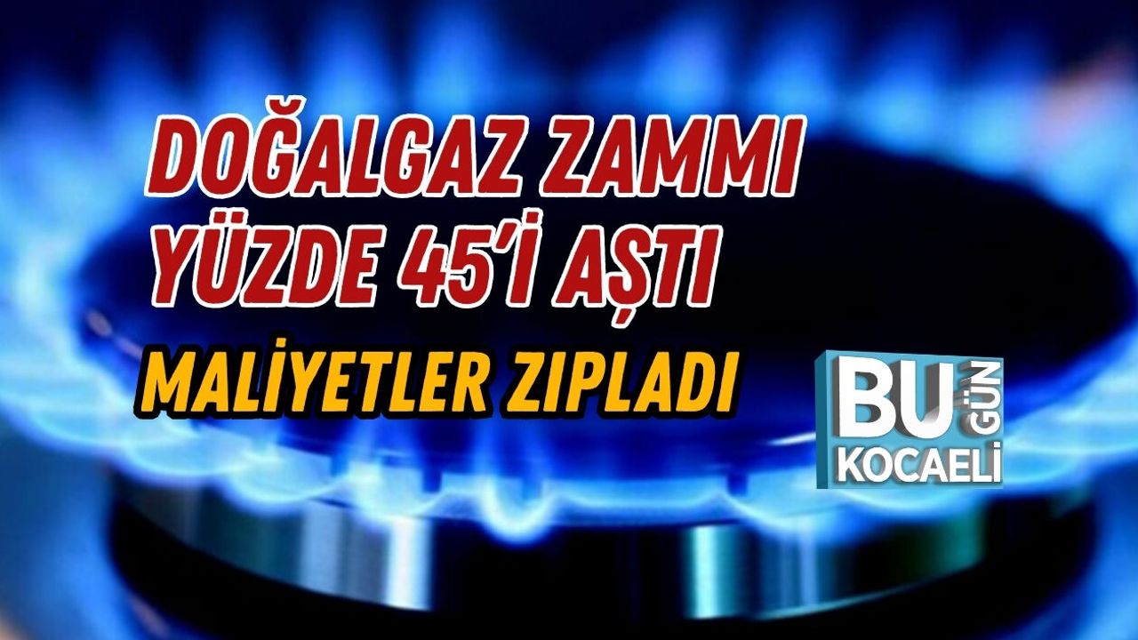 DOĞALGAZ ZAMMI YÜZDE 45’İ AŞTI MALİYETLER ZIPLADI
