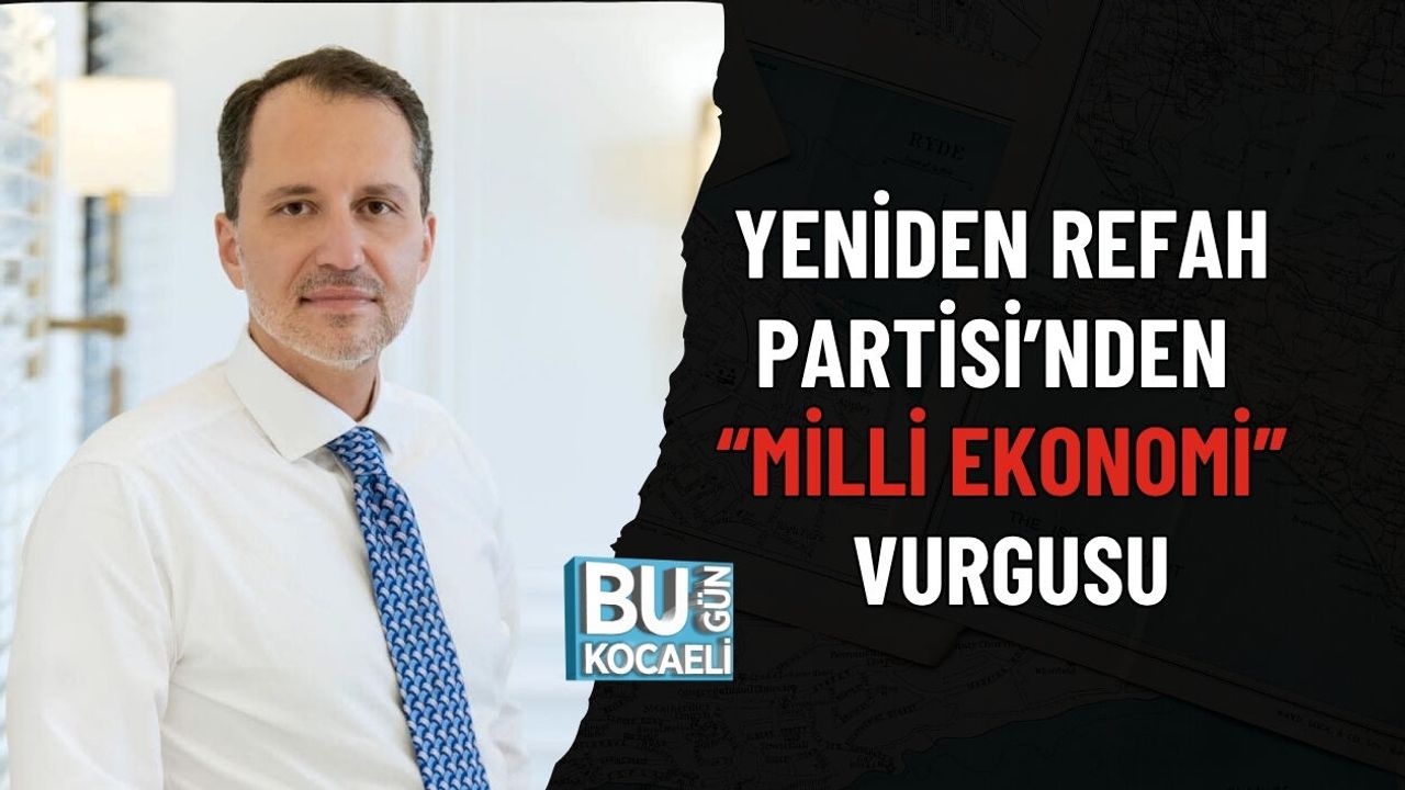 YENİDEN REFAH PARTİSİ’NDEN “MİLLİ EKONOMİ” VURGUSU