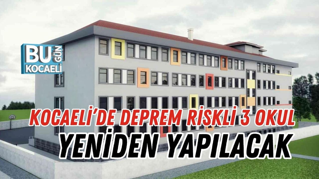 KOCAELİ’DE DEPREM RİSKLİ 3 OKUL YENİDEN YAPILACAK