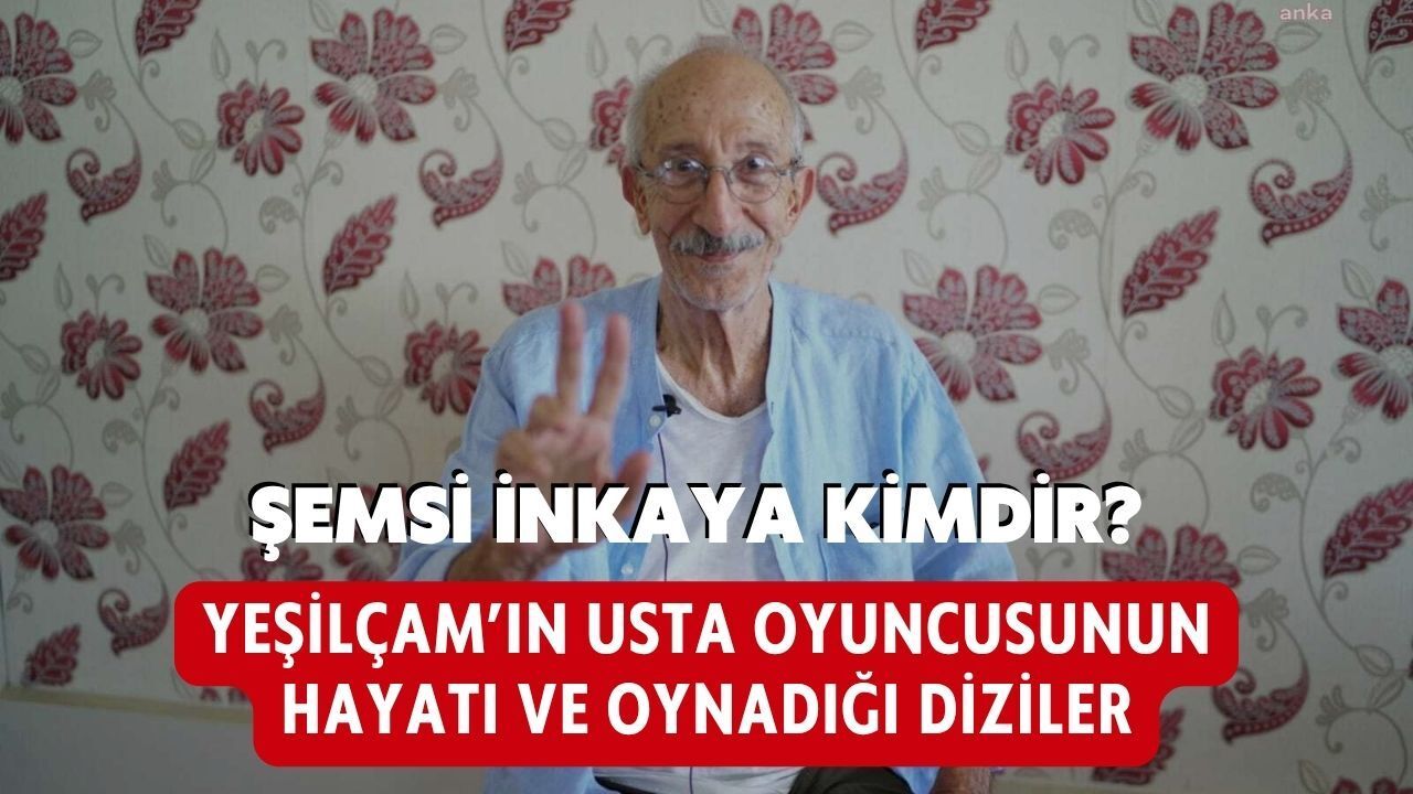 ŞEMSİ İNKAYA KİMDİR? YEŞİLÇAM’IN USTA OYUNCUSUNUN HAYATI VE OYNADIĞI DİZİLER