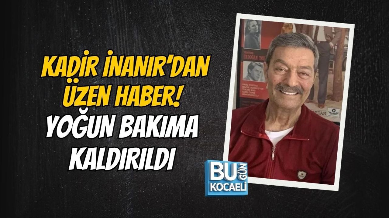 KADİR İNANIR’DAN ÜZEN HABER! YOĞUN BAKIMA KALDIRILDI