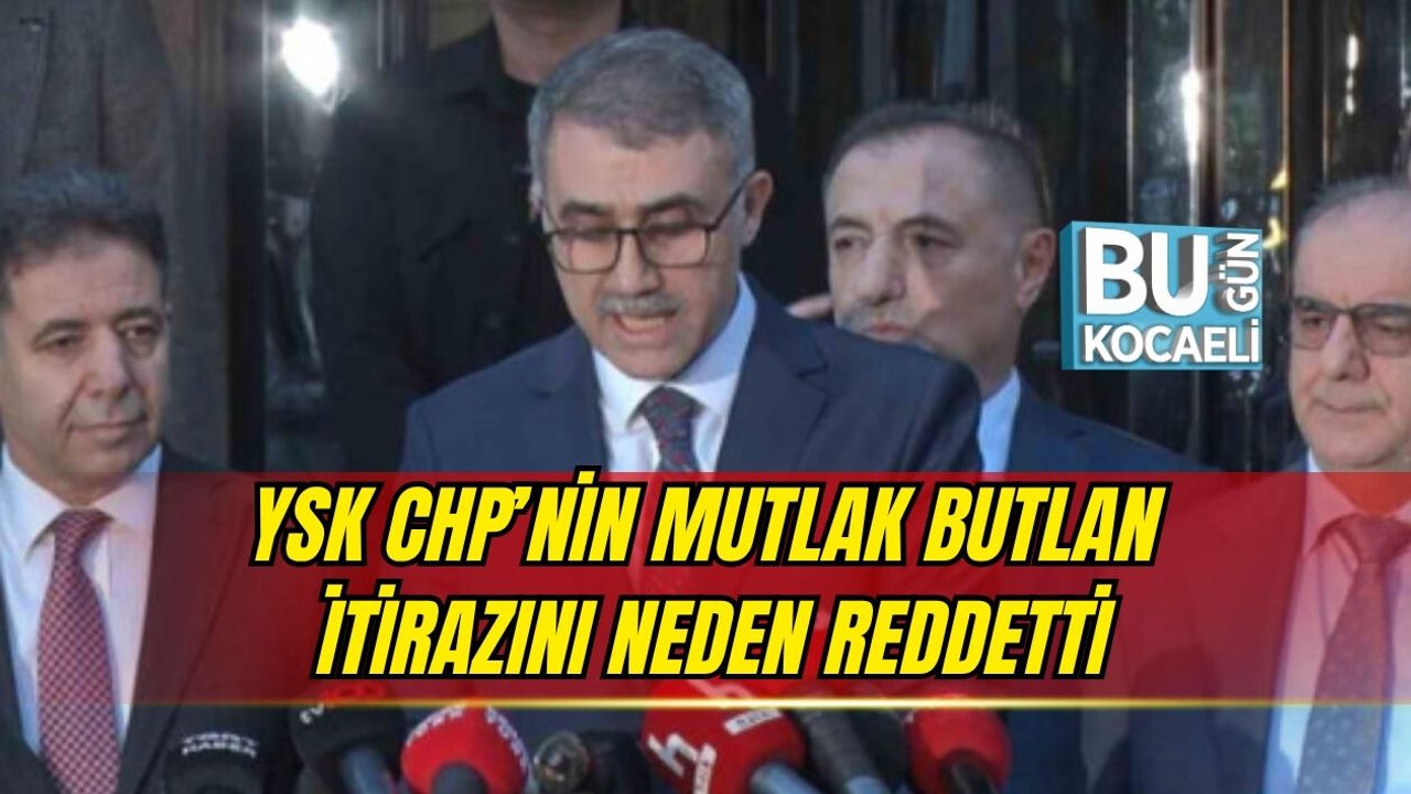 YSK CHP’NİN MUTLAK BUTLAN İTİRAZINI NEDEN REDDETTİ