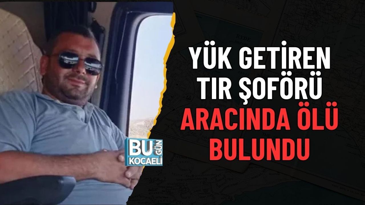 YÜK GETİREN TIR ŞOFÖRÜ ARACINDA ÖLÜ BULUNDU