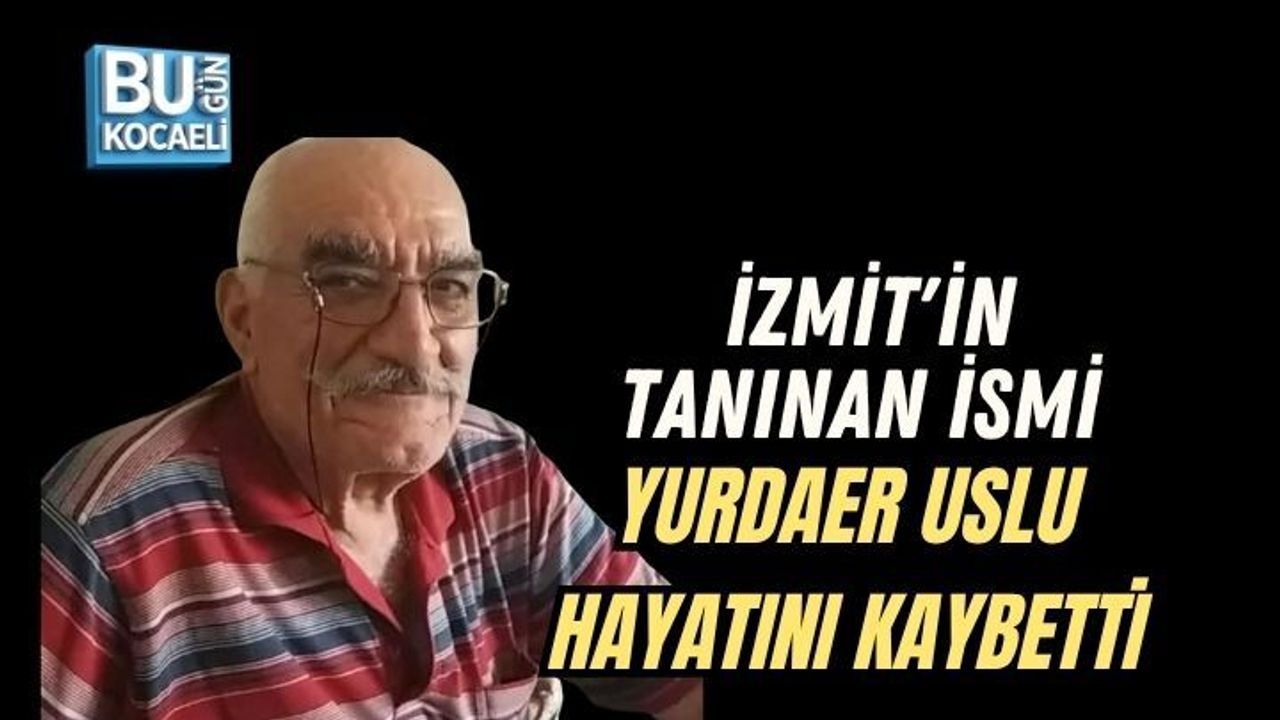 İZMİT'İN TANINAN İSMİ YURDAER USLU HAYATINI KAYBETTİ