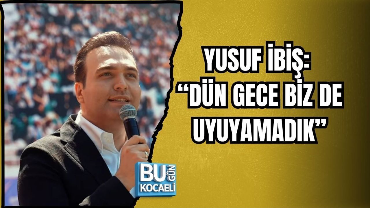 YUSUF İBİŞ: “DÜN GECE BİZ DE UYUYAMADIK”