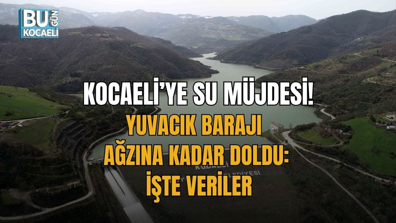KOCAELİ’YE SU MÜJDESİ! YUVACIK BARAJI AĞZINA KADAR DOLDU: İŞTE VERİLER