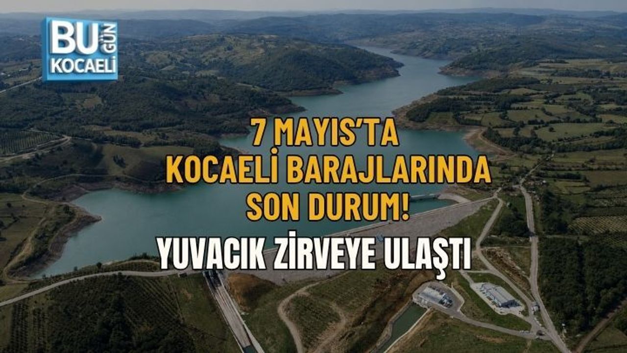 7 MAYIS’TA KOCAELİ BARAJLARINDA SON DURUM! YUVACIK ZİRVEYE ULAŞTI