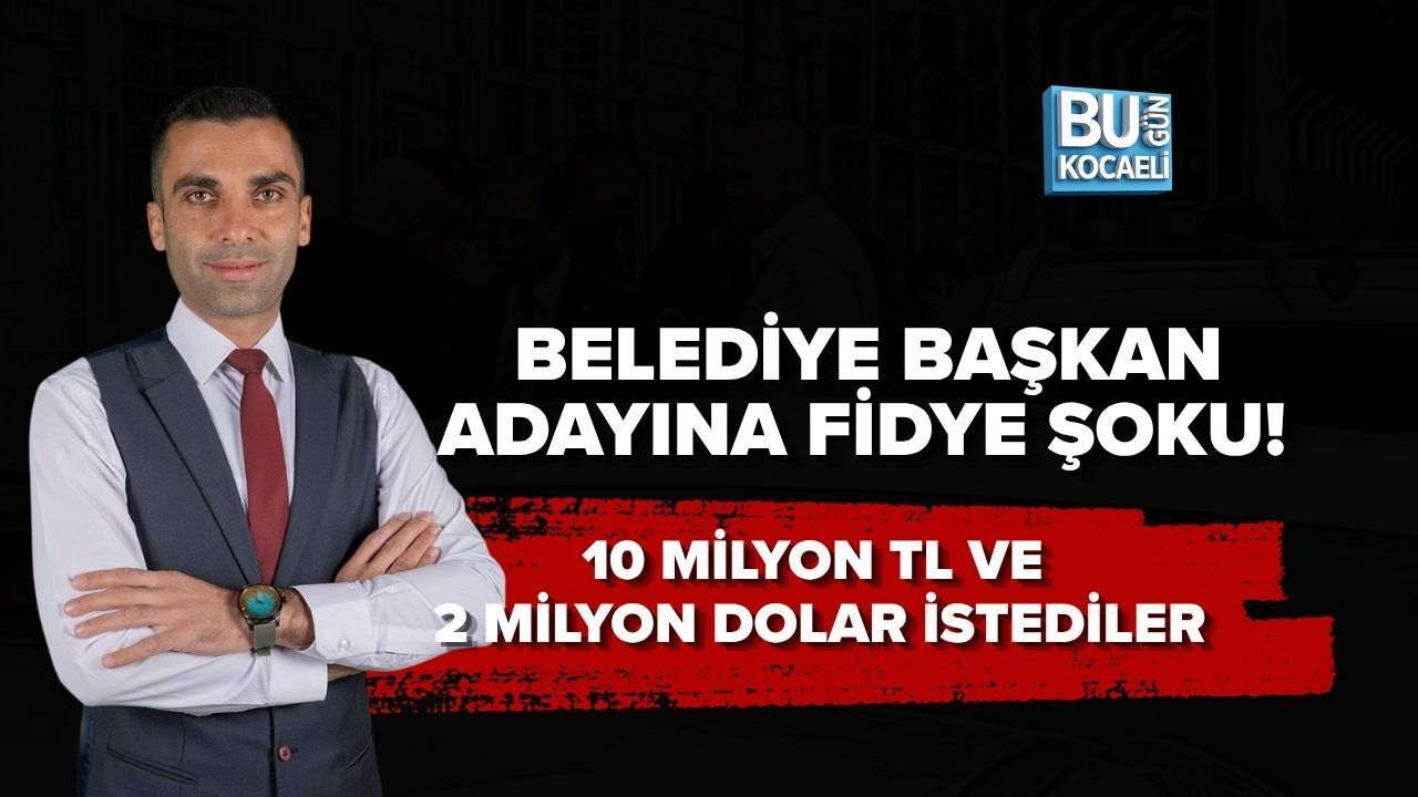 BELEDİYE BAŞKAN ADAYINA FİDYE ŞOKU! 10 MİLYON TL VE 2 MİLYON DOLAR İSTEDİLER