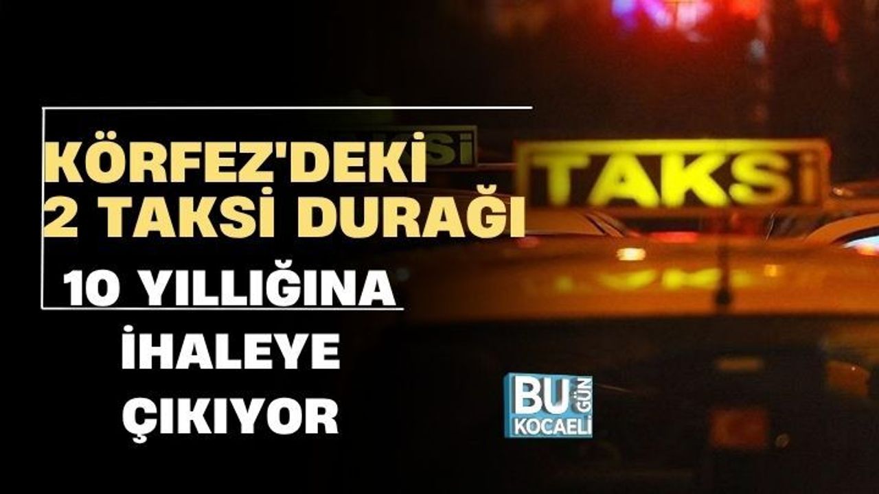 KÖRFEZ'DEKİ 2 TAKSİ DURAĞI 10 YILLIĞINA İHALEYE ÇIKIYOR