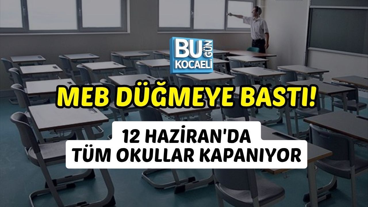 MEB DÜĞMEYE BASTI! 12 HAZİRAN'DA TÜM OKULLAR KAPANIYOR