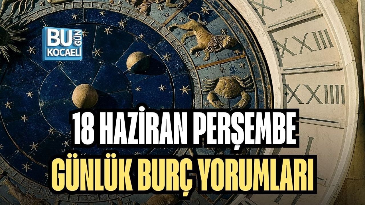 18 HAZİRAN PERŞEMBE GÜNLÜK BURÇ YORUMLARI: GÖKYÜZÜ BUGÜN BİZE NELER SÖYLÜYOR?